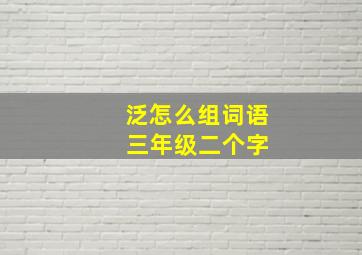 泛怎么组词语 三年级二个字